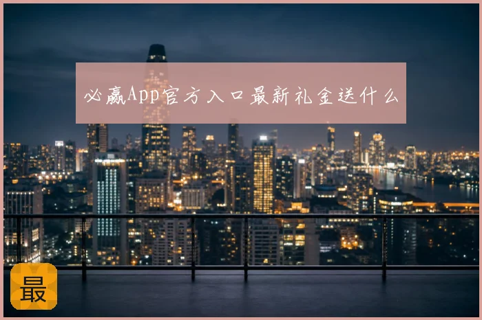 必赢App官方入口最新礼金送什么