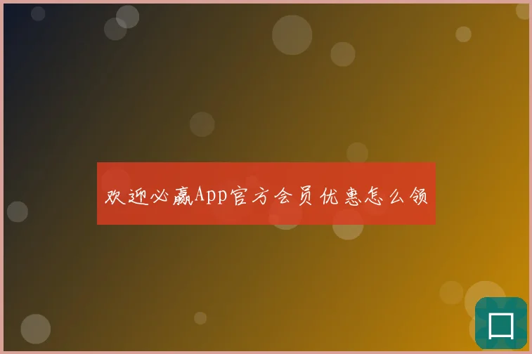 欢迎必赢App官方会员优惠怎么领