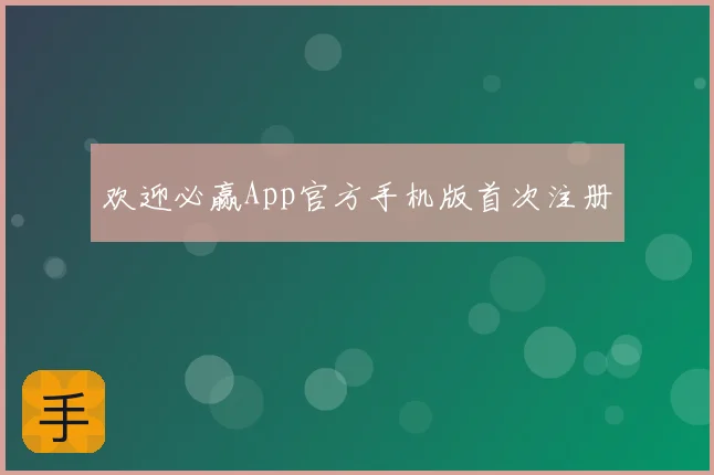 欢迎必赢App官方手机版首次注册