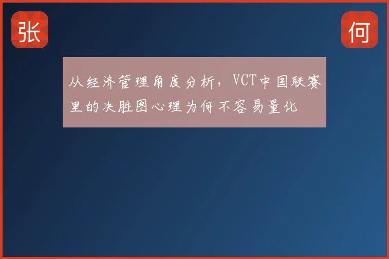 从经济管理角度分析，VCT中国联赛里的决胜图心理为何不容易量化