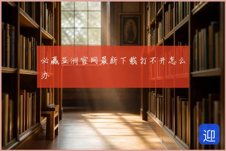 必赢亚洲官网最新下载打不开怎么办
