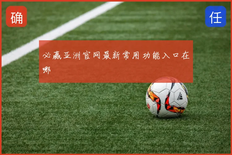 必赢亚洲官网最新常用功能入口在哪