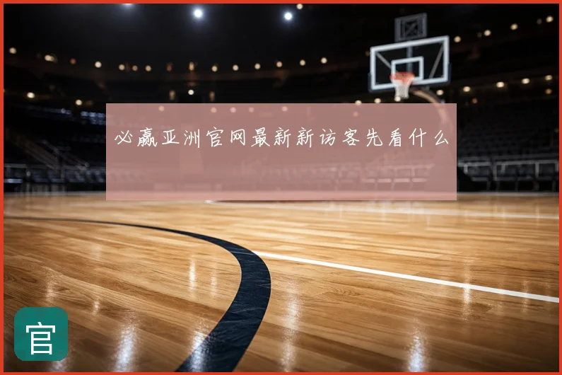 必赢亚洲官网最新新访客先看什么