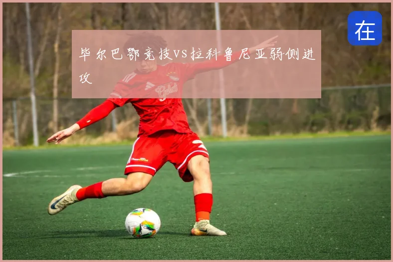 毕尔巴鄂竞技vs拉科鲁尼亚弱侧进攻
