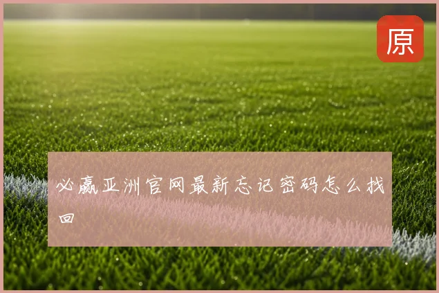 必赢亚洲官网最新忘记密码怎么找回