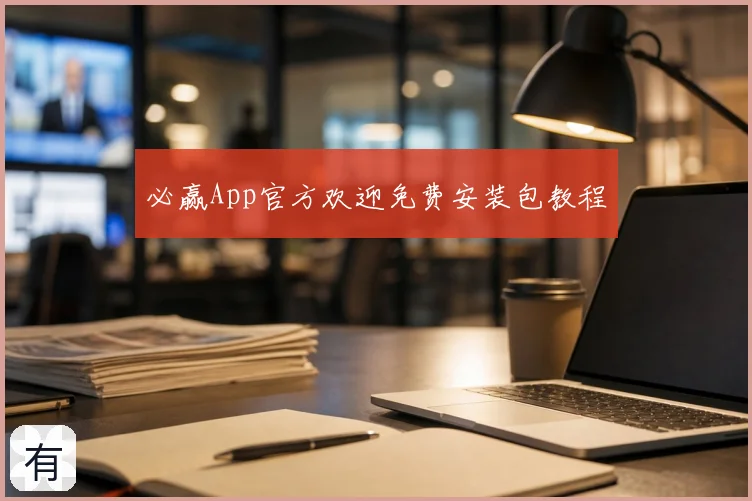 必赢App官方欢迎免费安装包教程