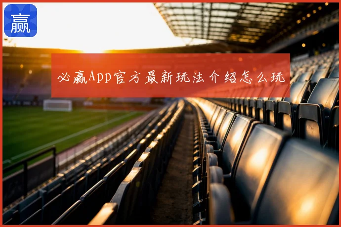 必赢App官方最新玩法介绍怎么玩