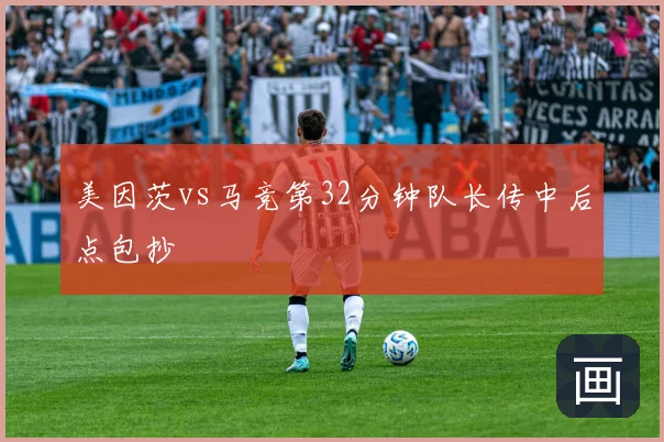 美因茨vs马竞第32分钟队长传中后点包抄