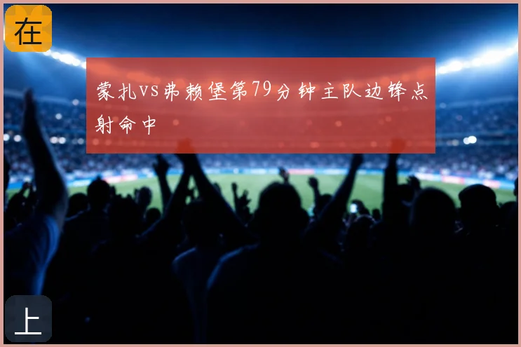 蒙扎vs弗赖堡第79分钟主队边锋点射命中