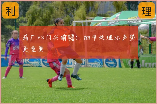 药厂vs门兴前瞻：细节处理比声势更重要